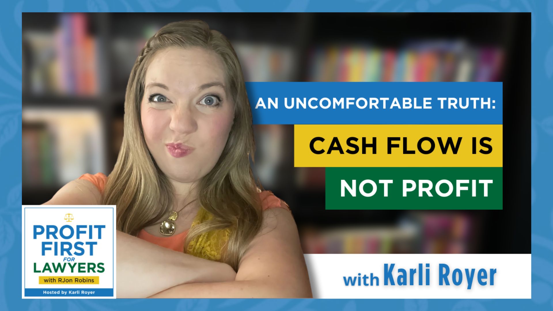Featured image of Karli Royer for An Uncomfortable Truth: Cash Flow is Not Profit episode of the Profit First for Lawyers podcast. Image: background is blurred bookshelf, photo of Karli with a smirk on her face with her arms crossed looking slightly annoyed. Title of episode in blue, yellow, and green rectangle blocks. Lower left corner shows the podcast album art for Profit First for Lawyers with RJon Robins, Hosted by Karli Royer. Blur paisley border of entire image.